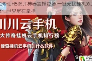 热血修仙H5双开神器震撼登场 一键无忧挂机双开畅玩修仙世界尽在掌控