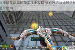 火线精英障碍跑酷实战全攻略 核心技巧与地形突破进阶指南