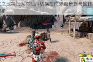 无主之地第三人称视角切换指南详细步骤与操作技巧全解析