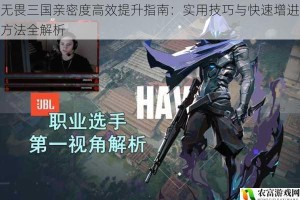 无畏三国亲密度高效提升指南：实用技巧与快速增进方法全解析