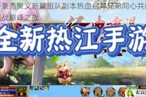 水浒豪杰聚义新篇组队副本热血启幕兄弟同心共闯江湖挑战巅峰之战