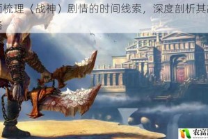 全面梳理〈战神〉剧情的时间线索，深度剖析其故事脉络