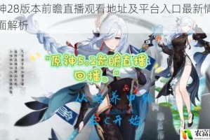 原神28版本前瞻直播观看地址及平台入口最新情报全面解析