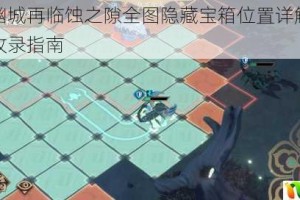 天地劫幽城再临蚀之隙全图隐藏宝箱位置详解与获取技巧全收录指南