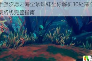 天谕手游汐愿之海全珍珠蚌坐标解析30处精准定位与采集路线完整指南