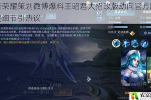 王者荣耀策划微博爆料王昭君大招改版动向官方回应调整细节引热议