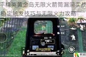 和平精英黄金岛无限火箭筒漏洞实战教学 稳定触发技巧与无限火力攻略