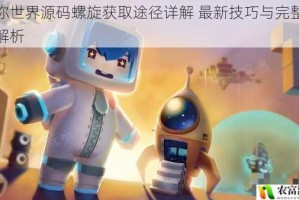 迷你世界源码螺旋获取途径详解 最新技巧与完整流程解析