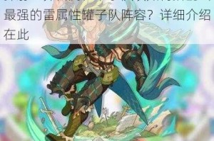 弹射世界雷属性罐子队该如何搭配出最强的雷属性罐子队阵容？详细介绍在此