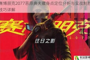 赛博朋克2077恶原典夫藏身点定位分析与实战制胜技巧详解