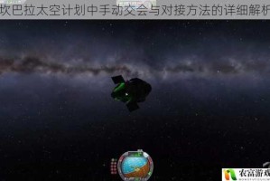 坎巴拉太空计划中手动交会与对接方法的详细解析