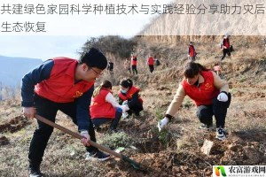 共建绿色家园科学种植技术与实践经验分享助力灾后生态恢复