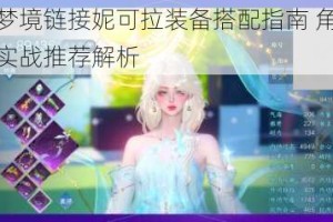 命运神界梦境链接妮可拉装备搭配指南 角色装备选择技巧与实战推荐解析