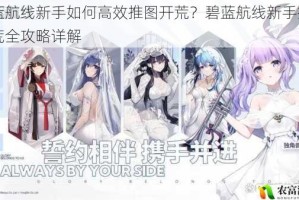 碧蓝航线新手如何高效推图开荒？碧蓝航线新手推图开荒全攻略详解