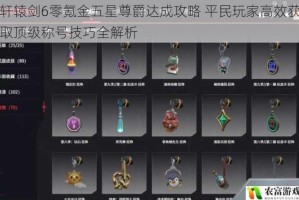 轩辕剑6零氪金五星尊爵达成攻略 平民玩家高效获取顶级称号技巧全解析