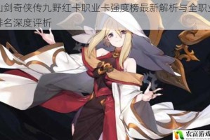 仙剑奇侠传九野红卡职业卡强度榜最新解析与全职业排名深度评析