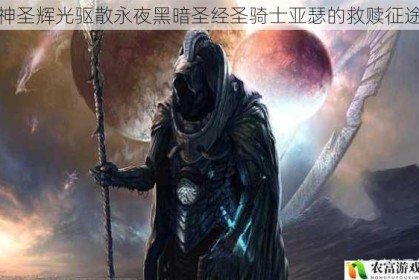 神圣辉光驱散永夜黑暗圣经圣骑士亚瑟的救赎征途