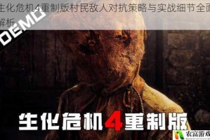 生化危机4重制版村民敌人对抗策略与实战细节全面解析