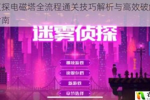 迷雾侦探电磁塔全流程通关技巧解析与高效破解步骤详细指南