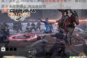 真三国无双7剧情模式新增战役篇章全解析：解锁隐藏关卡与拓展剧情深度指南
