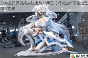 孙尚香异界灵契皮肤上线时间正式揭晓全新限定造型即将登场