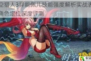 时空猎人3异能佩儿技能强度解析实战表现与角色定位深度评测