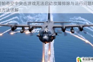 阿帕奇空中突击游戏无法启动故障排除与运行问题解决方法详解