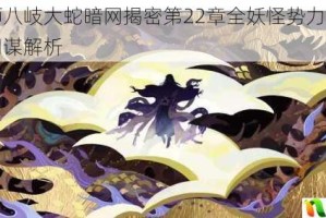 阴阳师八岐大蛇暗网揭密第22章全妖怪势力分布与潜伏同谋解析