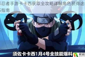 火影忍者手游卡卡西获取全攻略详解角色获得途径与技巧指南