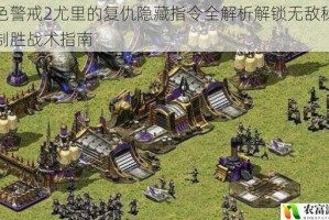 红色警戒2尤里的复仇隐藏指令全解析解锁无敌秘籍与制胜战术指南