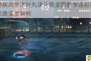 火影手游疾风传木叶丸决斗场全面教学连招技巧与实战对战思路深度解析