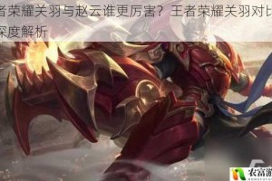 王者荣耀关羽与赵云谁更厉害？王者荣耀关羽对比赵云深度解析