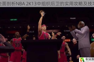 全面剖析NBA 2K13中组织后卫的实用攻略及技巧