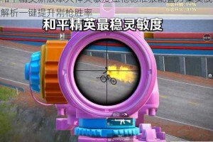 和平精英新版本大神灵敏度压枪稳准狠配置方案实战解析一键提升刚枪胜率