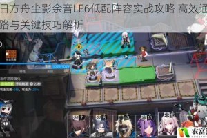 明日方舟尘影余音LE6低配阵容实战攻略 高效通关思路与关键技巧解析