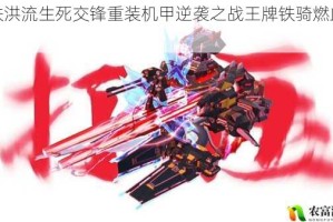 钢铁洪流生死交锋重装机甲逆袭之战王牌铁骑燃血征程
