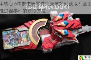 装甲核心 6中推进器零件究竟该如何获取？全面解析推进器零件的获取方法