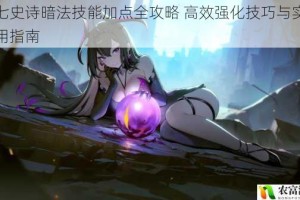 第七史诗暗法技能加点全攻略 高效强化技巧与实战应用指南