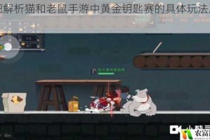 详细解析猫和老鼠手游中黄金钥匙赛的具体玩法及技巧
