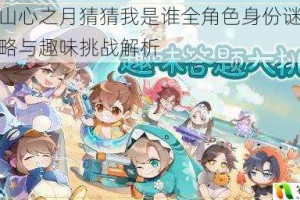 花亦山心之月猜猜我是谁全角色身份谜题破解攻略与趣味挑战解析