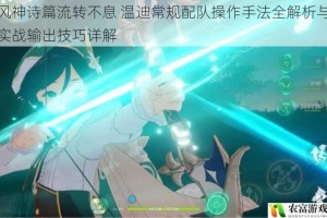 风神诗篇流转不息 温迪常规配队操作手法全解析与实战输出技巧详解