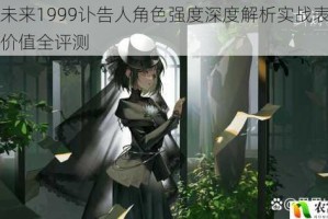 重返未来1999讣告人角色强度深度解析实战表现与培养价值全评测