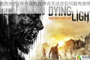 消逝的光芒1号升级档程序点无法定位问题有效修复方法详解