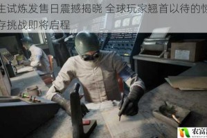 逃生试炼发售日震撼揭晓 全球玩家翘首以待的惊悚生存挑战即将启程