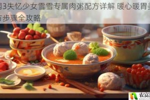 剑网3失忆少女雪雪专属肉粥配方详解 暖心暖胃美味秘方步骤全攻略