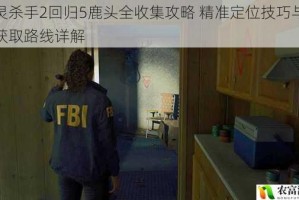 心灵杀手2回归5鹿头全收集攻略 精准定位技巧与高效获取路线详解