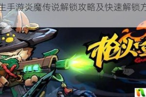 枪火重生手游炎魔传说解锁攻略及快速解锁方法大揭秘