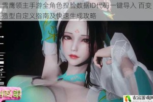 雪鹰领主手游全角色捏脸数据ID代码一键导入 百变造型自定义指南及快速生成攻略