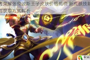 王者荣耀张良波斯王子皮肤价格揭晓 新皮肤技能特效与获取方式解析