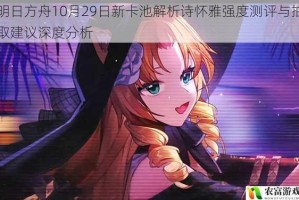 明日方舟10月29日新卡池解析诗怀雅强度测评与抽取建议深度分析